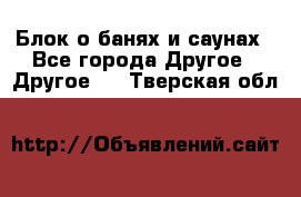 Блок о банях и саунах - Все города Другое » Другое   . Тверская обл.